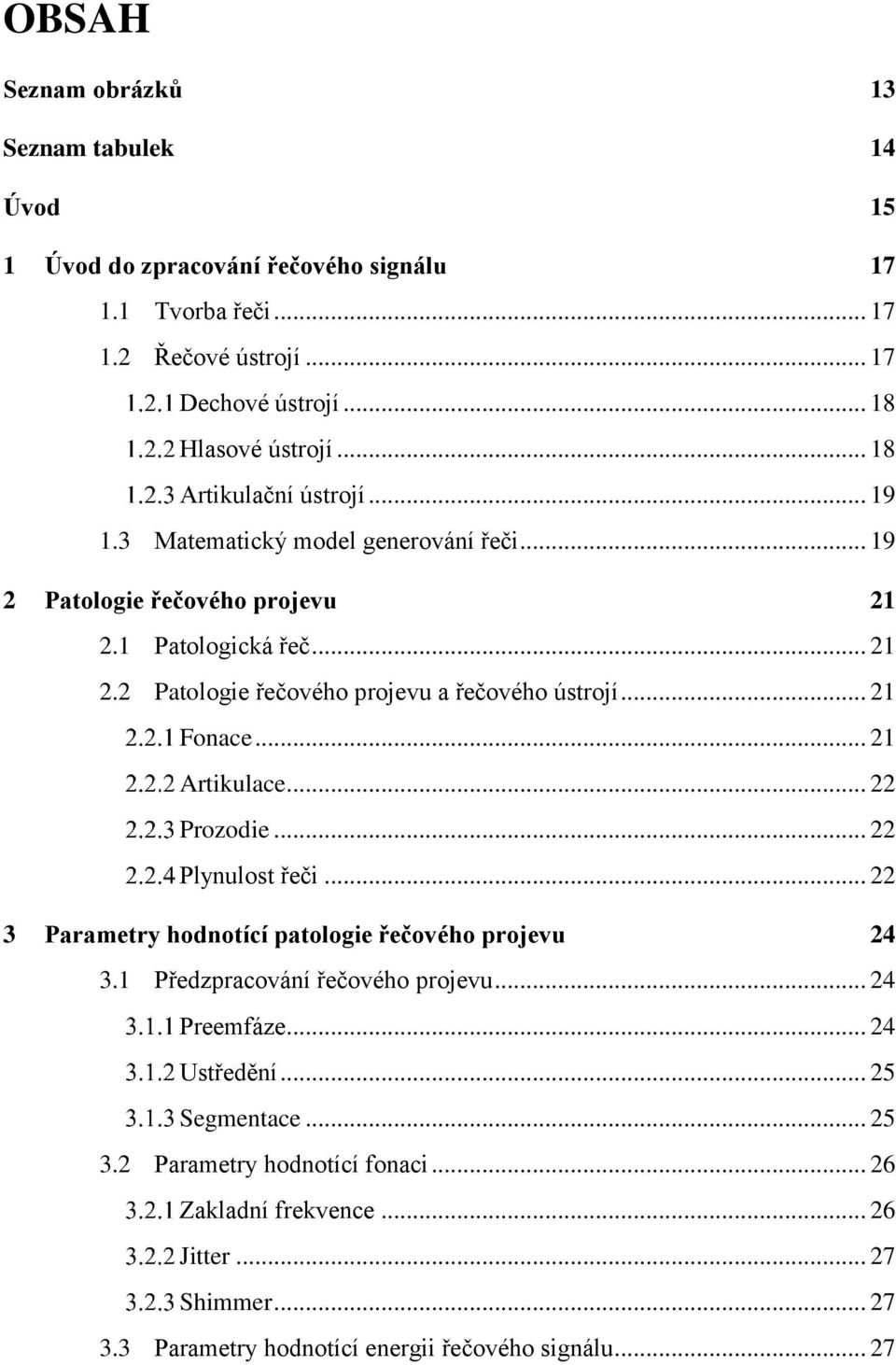 .. 21 Fonace... 21 Artikulace... 22 Prozodie... 22 Plynulost řeči... 22 3 Parametry hodnotící patologie řečového projevu 24 3.1 Předzpracování řečového projevu... 24 Preemfáze.