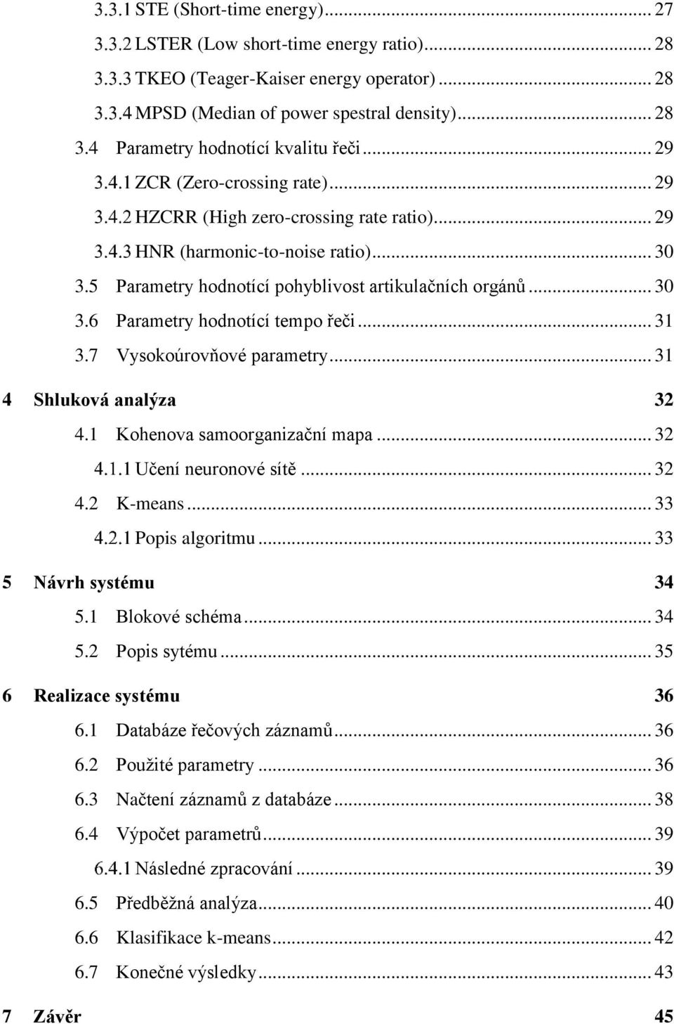 .. 31 3.7 Vysokoúrovňové parametry... 31 4 Shluková analýza 32 4.1 Kohenova samoorganizační mapa... 32 Učení neuronové sítě... 32 4.2 K-means... 33 Popis algoritmu... 33 5 Návrh systému 34 5.