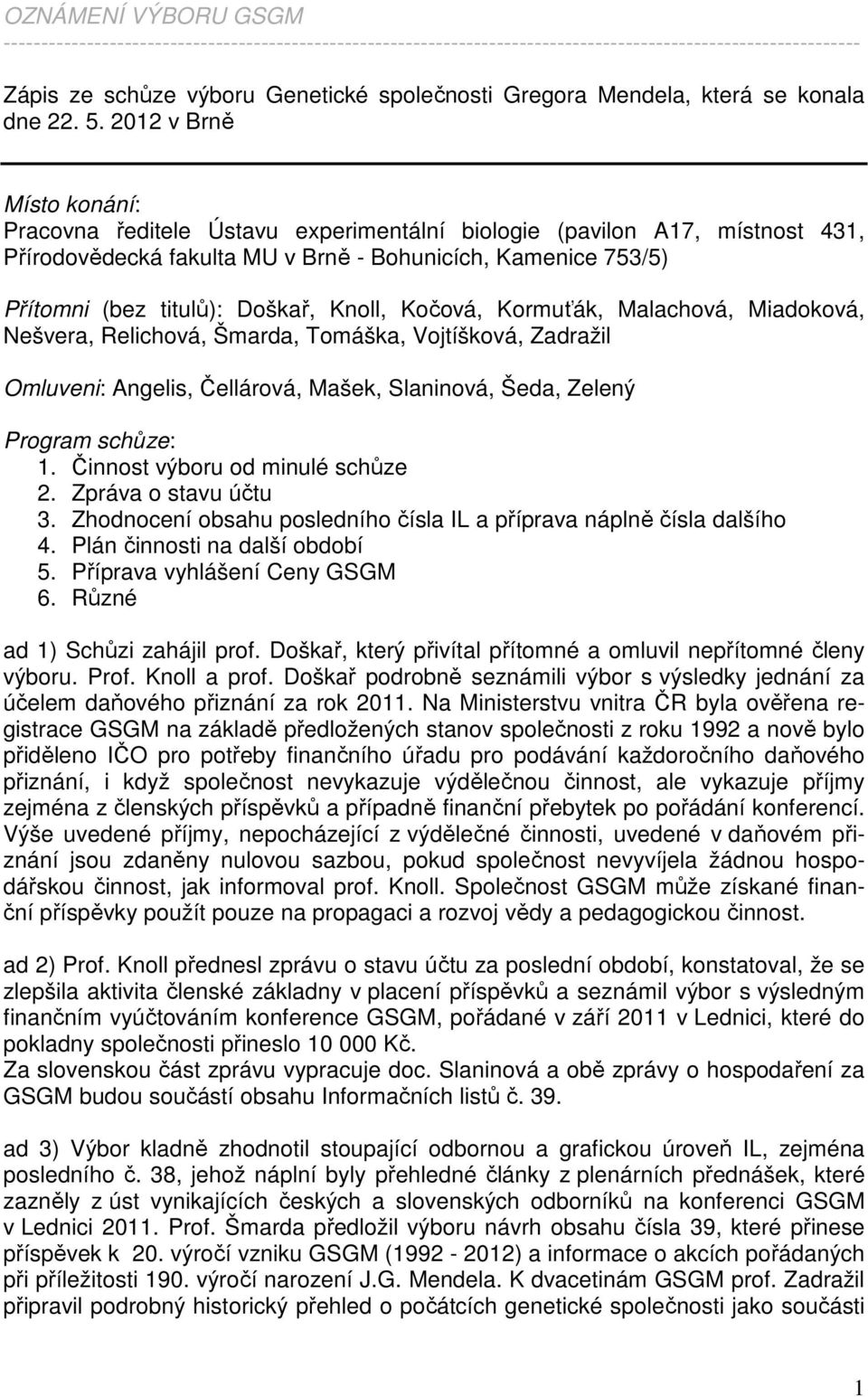 2012 v Brně Místo konání: Pracovna ředitele Ústavu experimentální biologie (pavilon A17, místnost 431, Přírodovědecká fakulta MU v Brně - Bohunicích, Kamenice 753/5) Přítomni (bez titulů): Doškař,