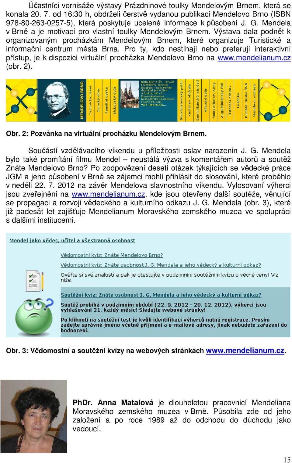 Mendela v Brně a je motivací pro vlastní toulky Mendelovým Brnem. Výstava dala podnět k organizovaným procházkám Mendelovým Brnem, které organizuje Turistické a informační centrum města Brna.