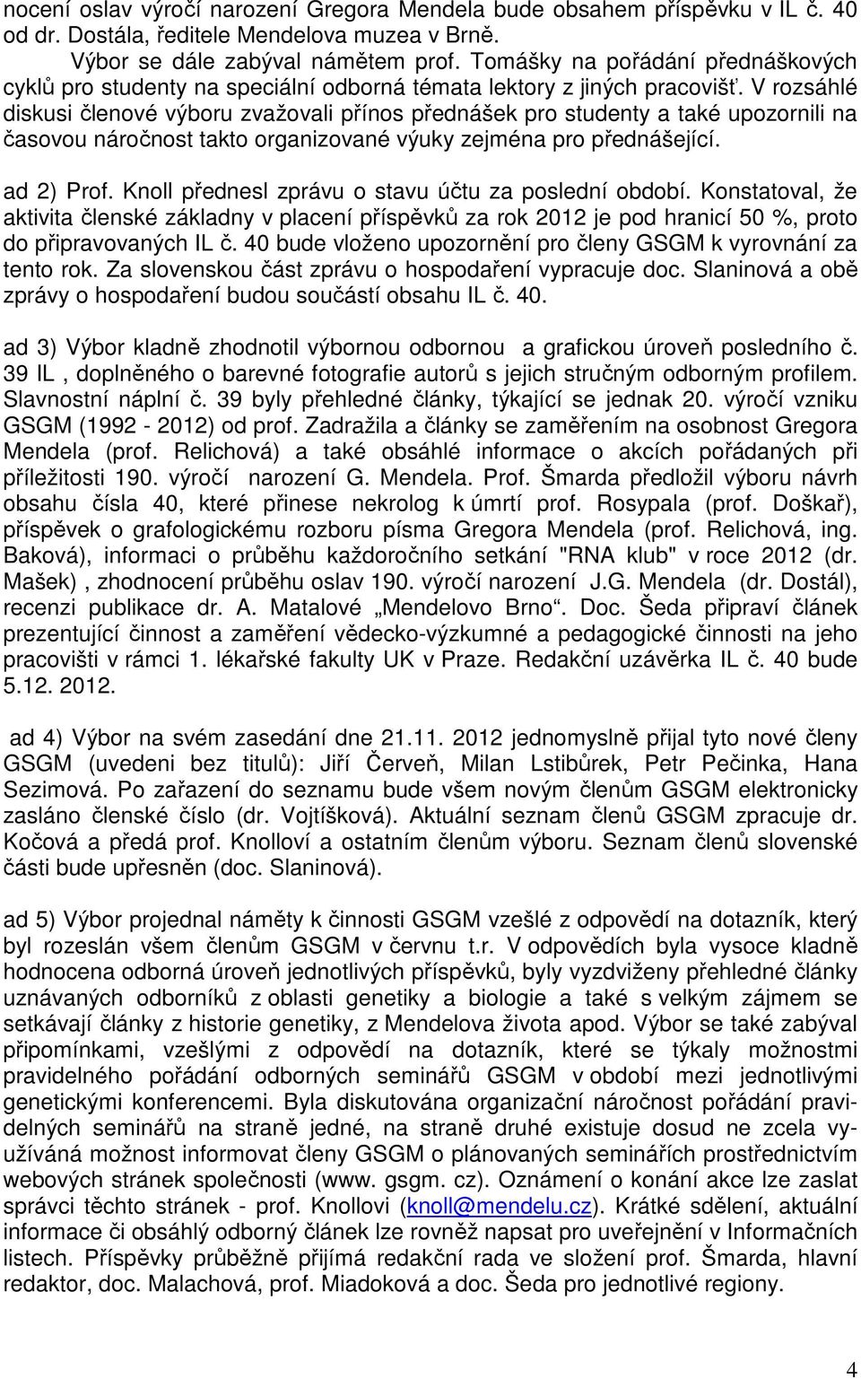 V rozsáhlé diskusi členové výboru zvažovali přínos přednášek pro studenty a také upozornili na časovou náročnost takto organizované výuky zejména pro přednášející. ad 2) Prof.