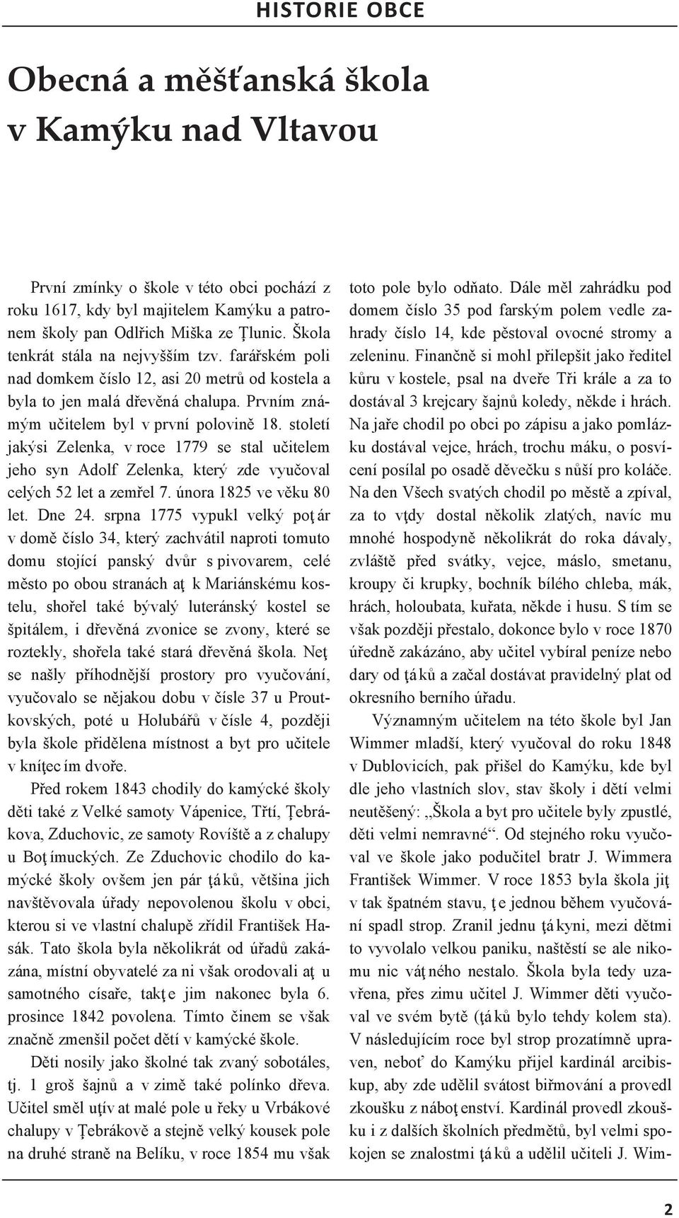 století jakýsi Zelenka, v roce 1779 se stal učitelem jeho syn Adolf Zelenka, který zde vyučoval celých 52 let a zemřel 7. února 1825 ve věku 80 let. Dne 24.