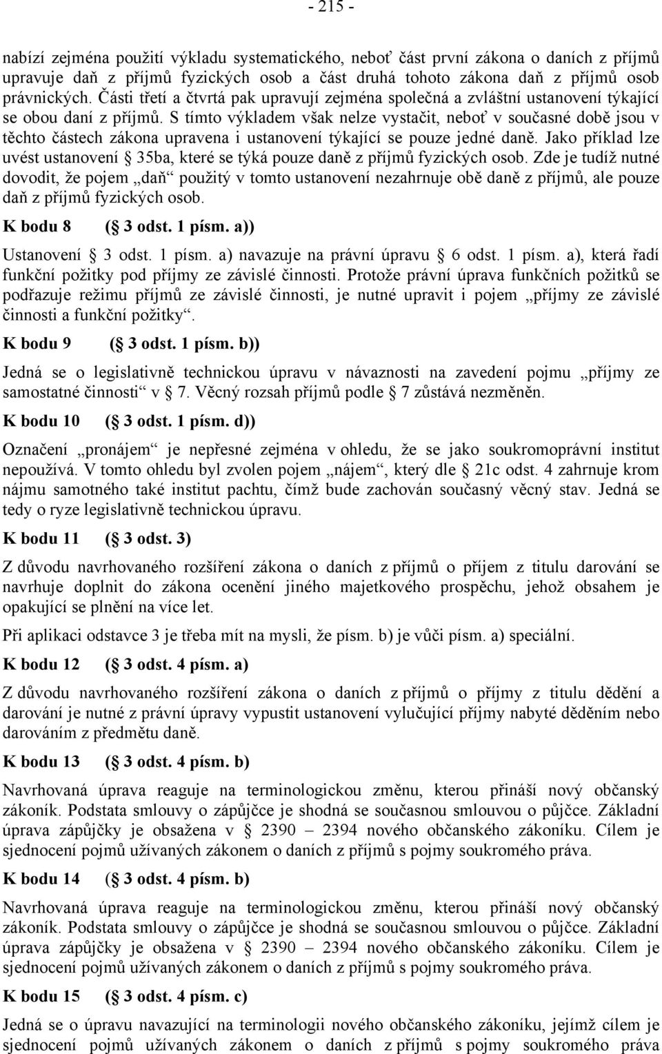 S tímto výkladem však nelze vystačit, neboť v současné době jsou v těchto částech zákona upravena i ustanovení týkající se pouze jedné daně.