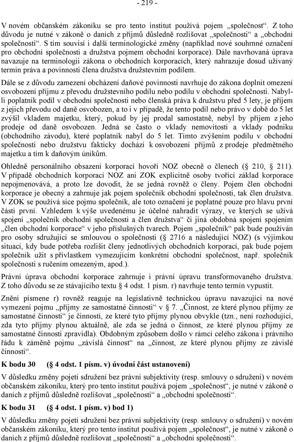 Dále navrhovaná úprava navazuje na terminologii zákona o obchodních korporacích, který nahrazuje dosud užívaný termín práva a povinnosti člena družstva družstevním podílem.