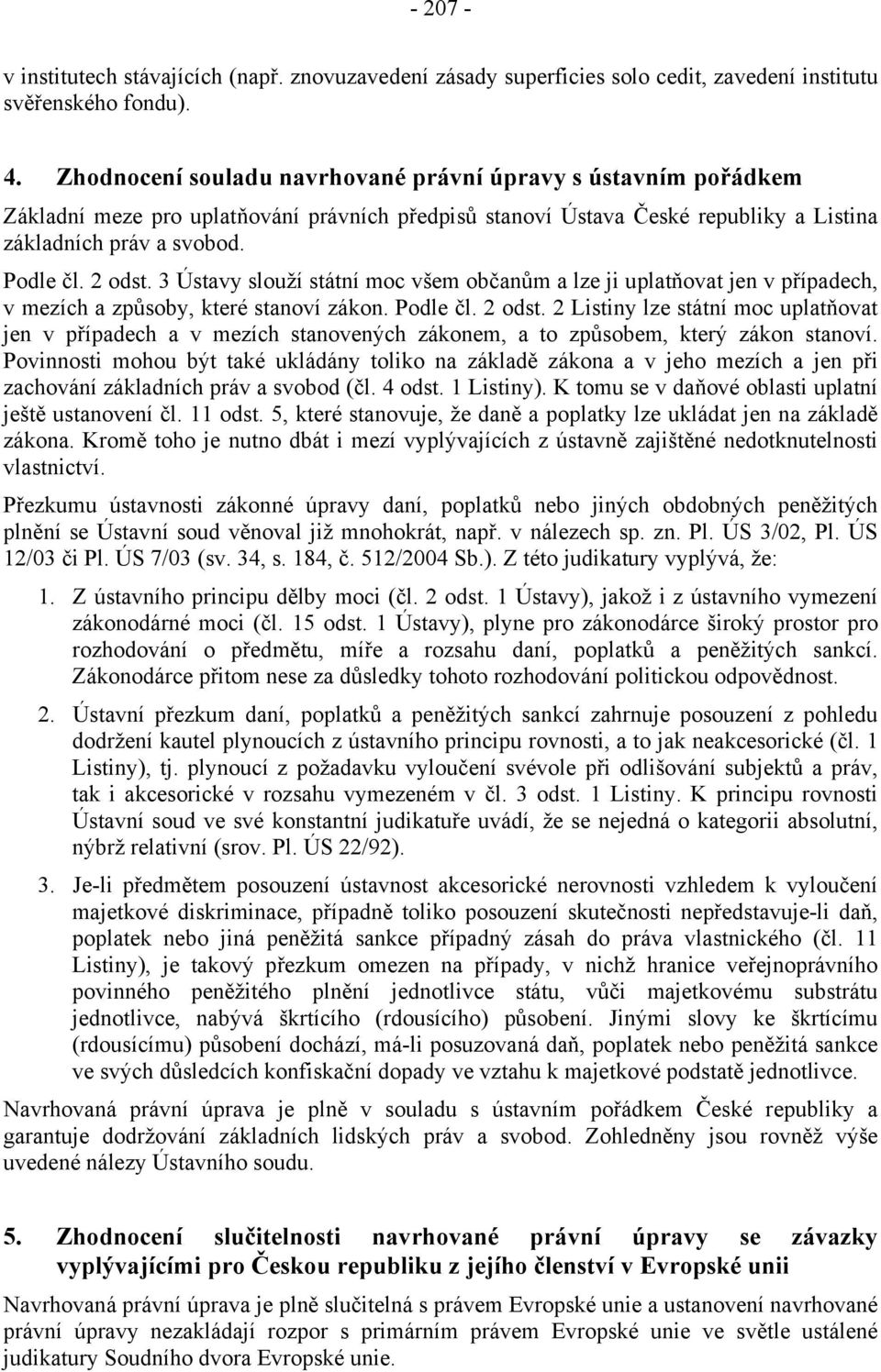 3 Ústavy slouží státní moc všem občanům a lze ji uplatňovat jen v případech, v mezích a způsoby, které stanoví zákon. Podle čl. 2 odst.