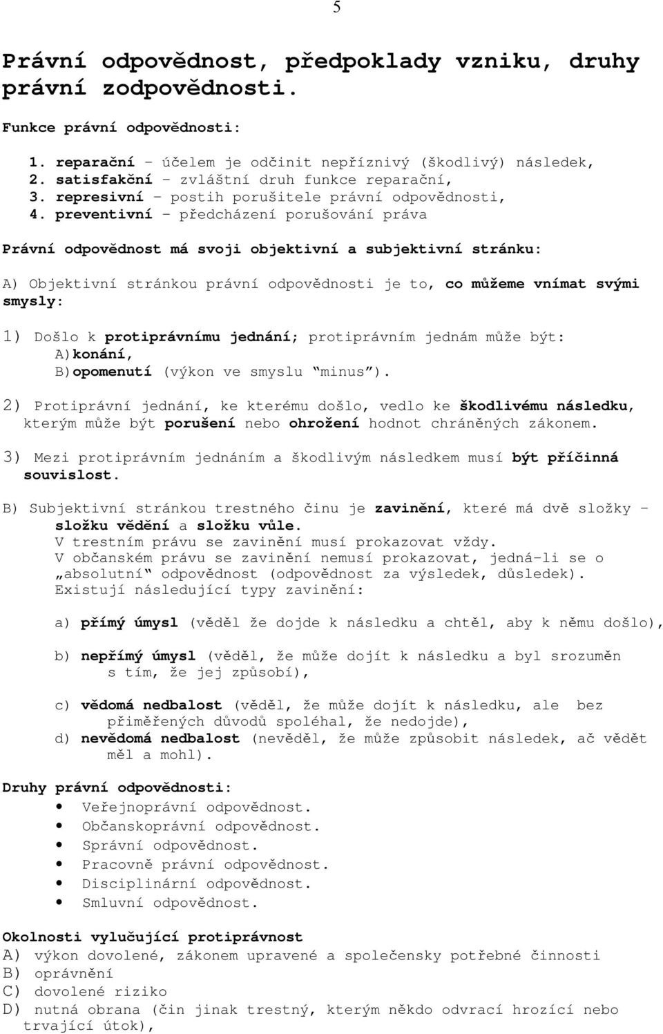 preventivní předcházení porušování práva Právní odpovědnost má svoji objektivní a subjektivní stránku: A) Objektivní stránkou právní odpovědnosti je to, co můžeme vnímat svými smysly: 1) Došlo k