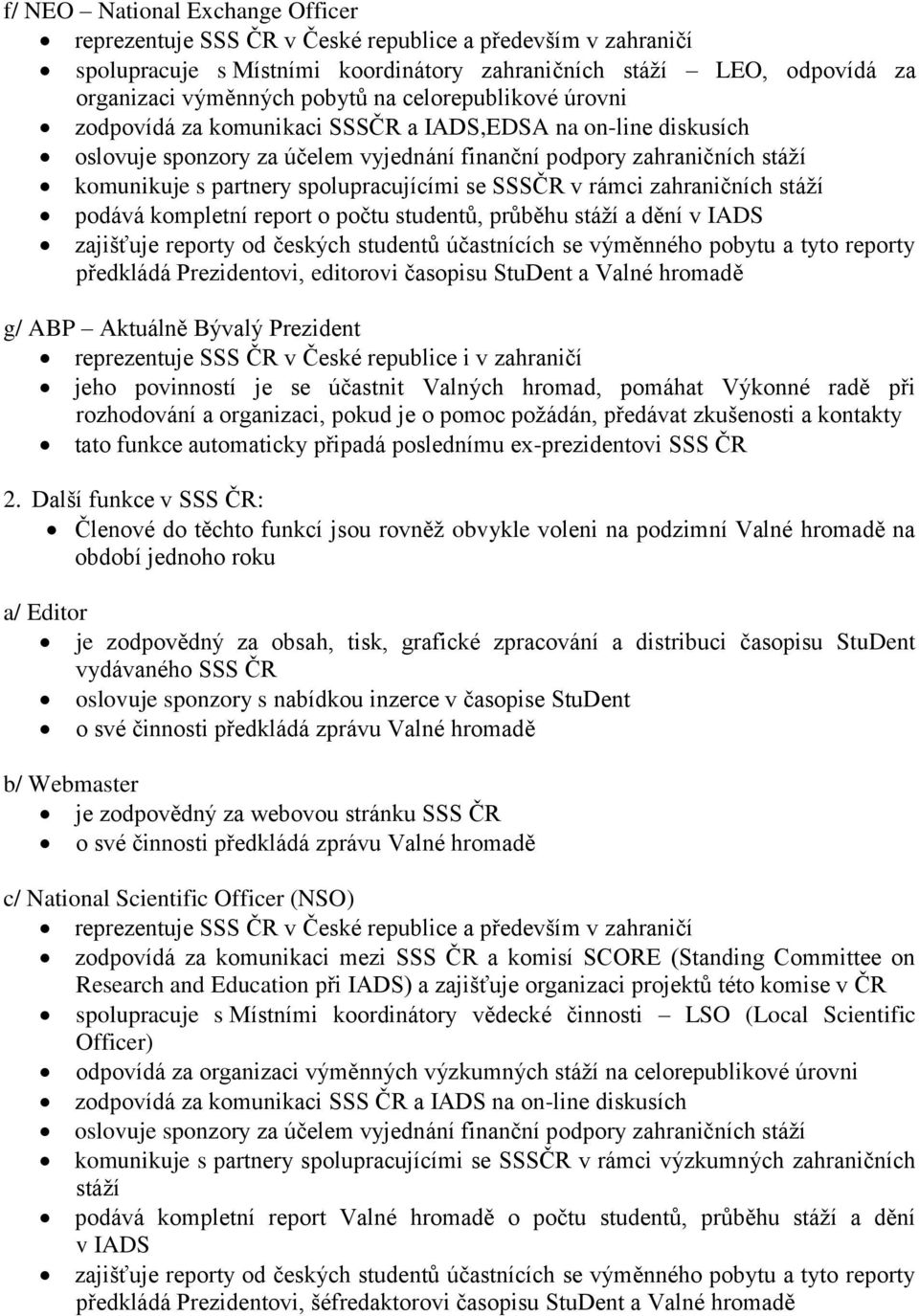 se SSSČR v rámci zahraničních stáží podává kompletní report o počtu studentů, průběhu stáží a dění v IADS zajišťuje reporty od českých studentů účastnících se výměnného pobytu a tyto reporty