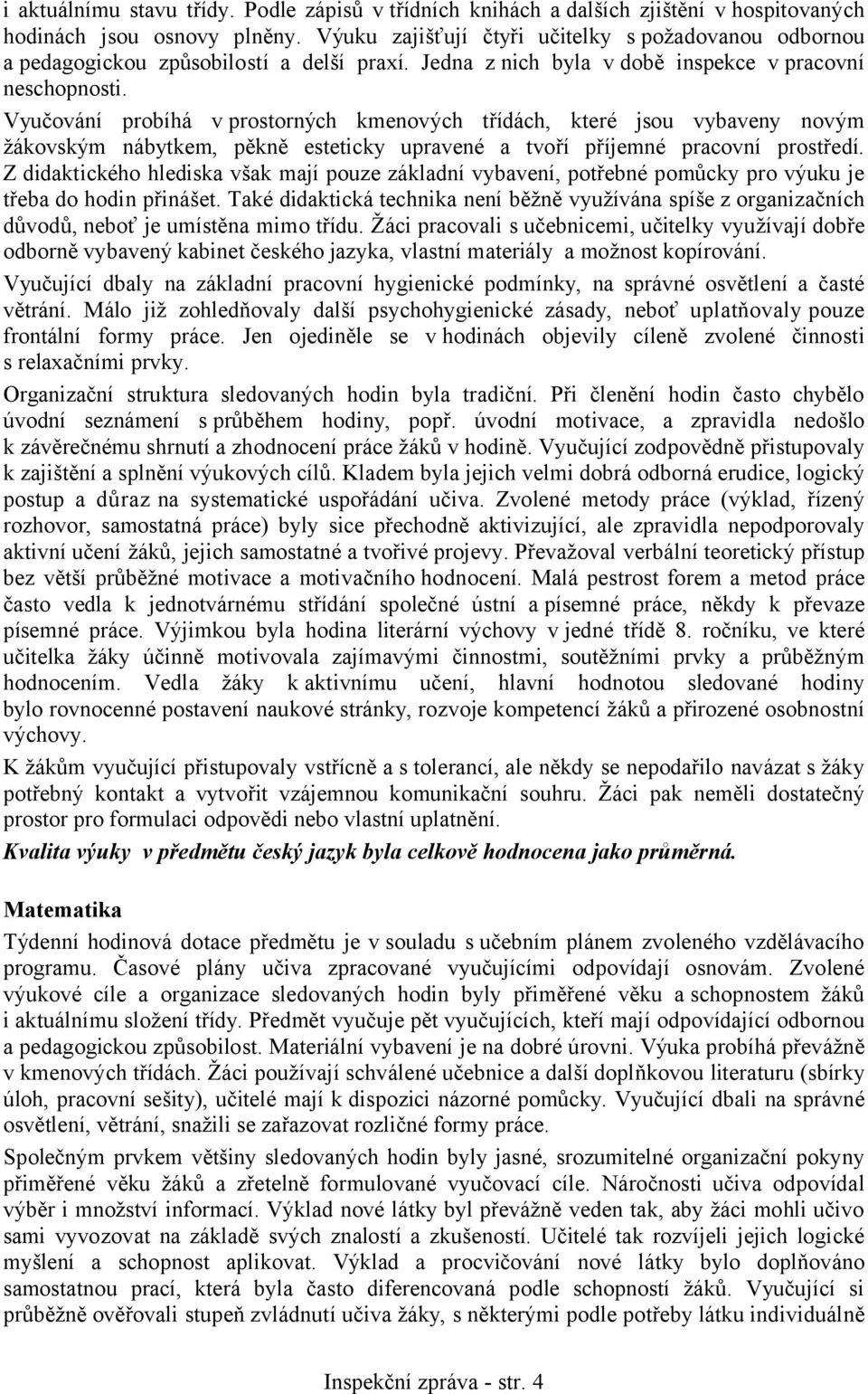 Vyučování probíhá v prostorných kmenových třídách, které jsou vybaveny novým žákovským nábytkem, pěkně esteticky upravené a tvoří příjemné pracovní prostředí.