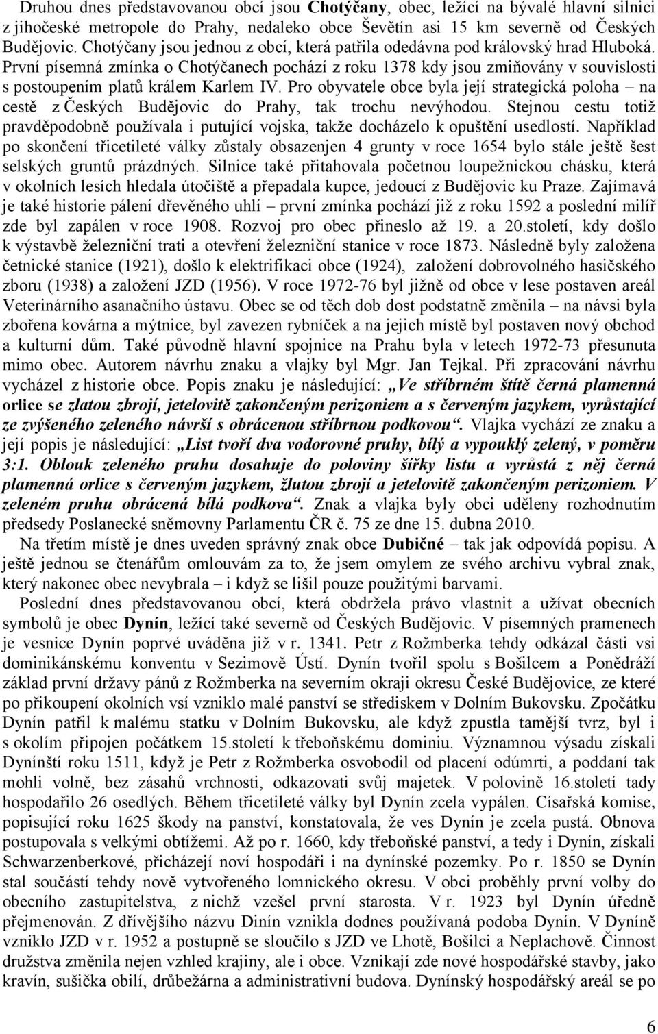 První písemná zmínka o Chotýčanech pochází z roku 1378 kdy jsou zmiňovány v souvislosti s postoupením platŧ králem Karlem IV.