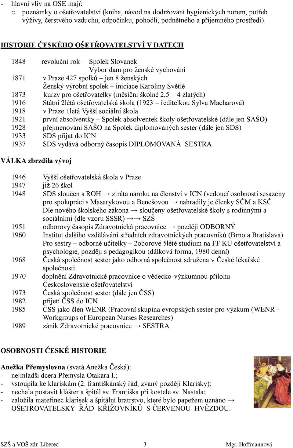 kurzy pro ošetřovatelky (měsíční školné 2,5 4 zlatých) 1916 Státní 2létá ošetřovatelská škola (1923 ředitelkou Sylva Macharová) 1918 v Praze 1letá Vyšší sociální škola 1921 první absolventky Spolek