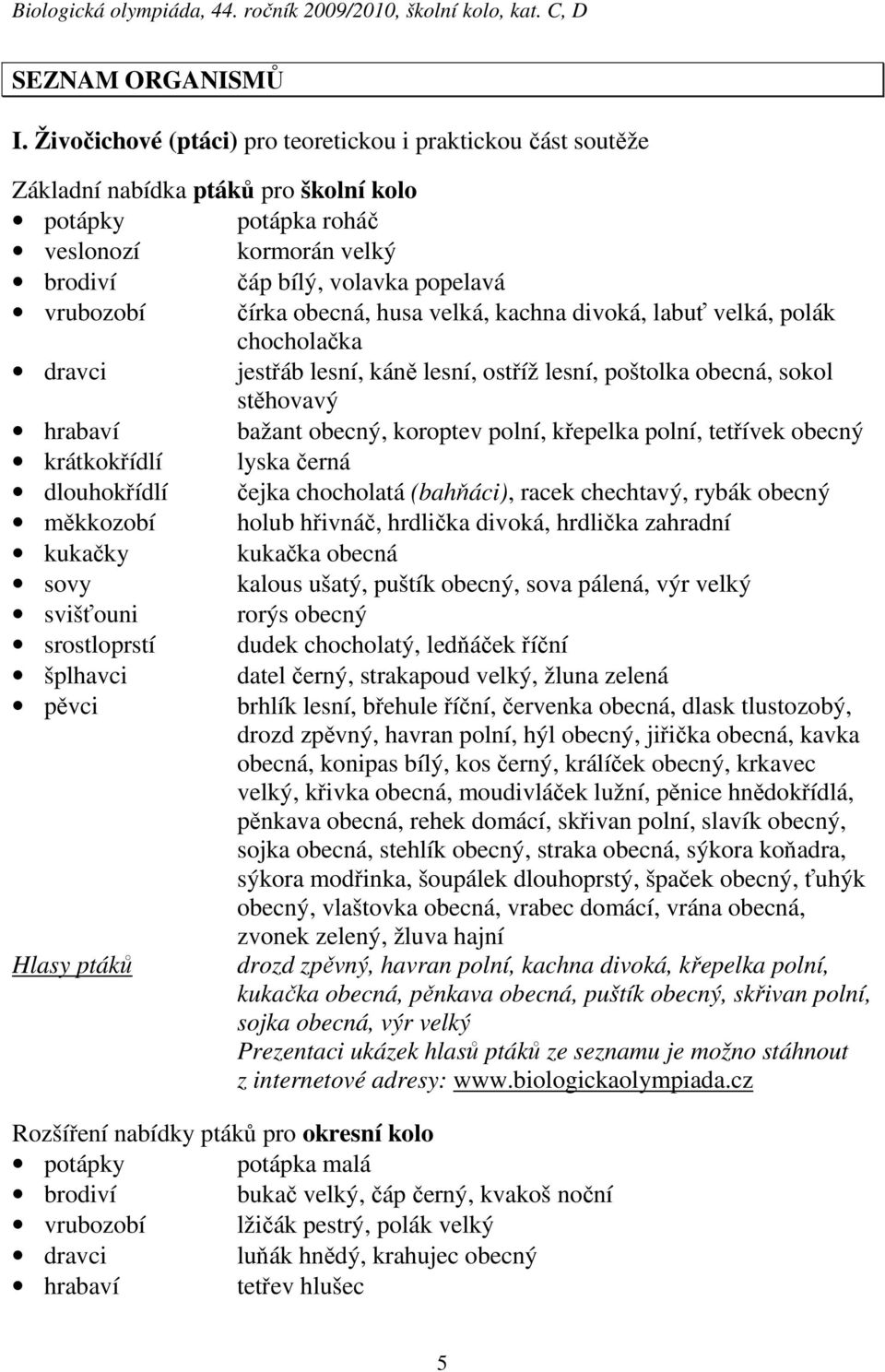 obecná, husa velká, kachna divoká, labuť velká, polák chocholačka dravci jestřáb lesní, káně lesní, ostříž lesní, poštolka obecná, sokol stěhovavý hrabaví bažant obecný, koroptev polní, křepelka