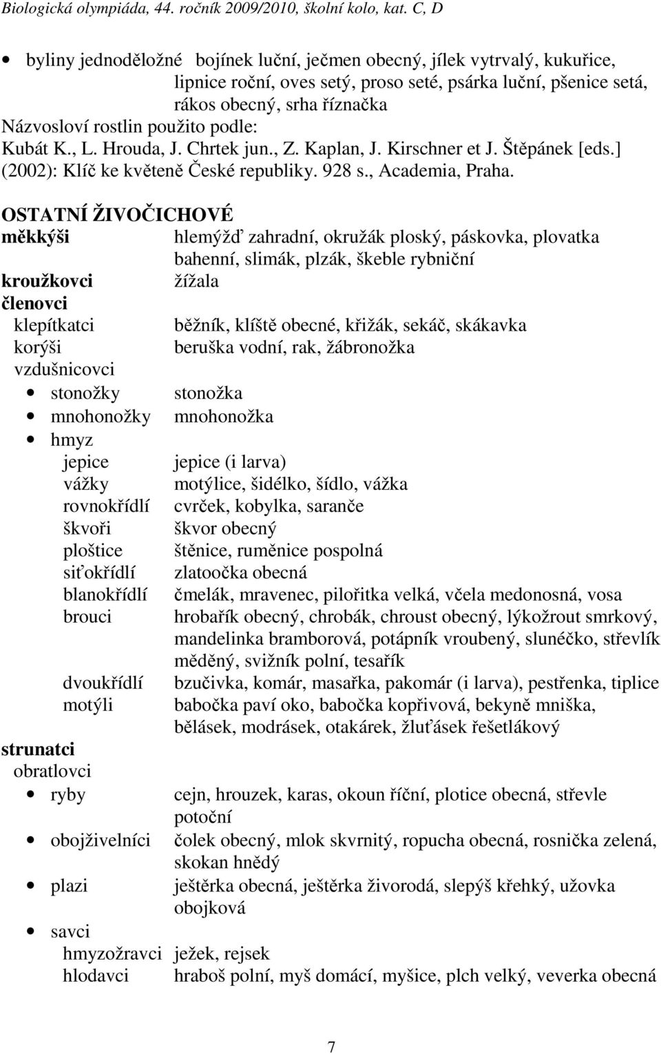 OSTATNÍ ŽIVOČICHOVÉ měkkýši hlemýžď zahradní, okružák ploský, páskovka, plovatka bahenní, slimák, plzák, škeble rybniční kroužkovci žížala členovci klepítkatci běžník, klíště obecné, křižák, sekáč,