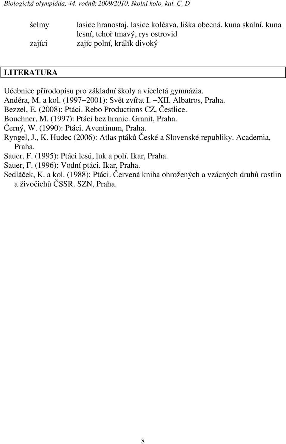 (1997): Ptáci bez hranic. Granit, Praha. Černý, W. (1990): Ptáci. Aventinum, Praha. Ryngel, J., K. Hudec (2006): Atlas ptáků České a Slovenské republiky. Academia, Praha. Sauer, F.