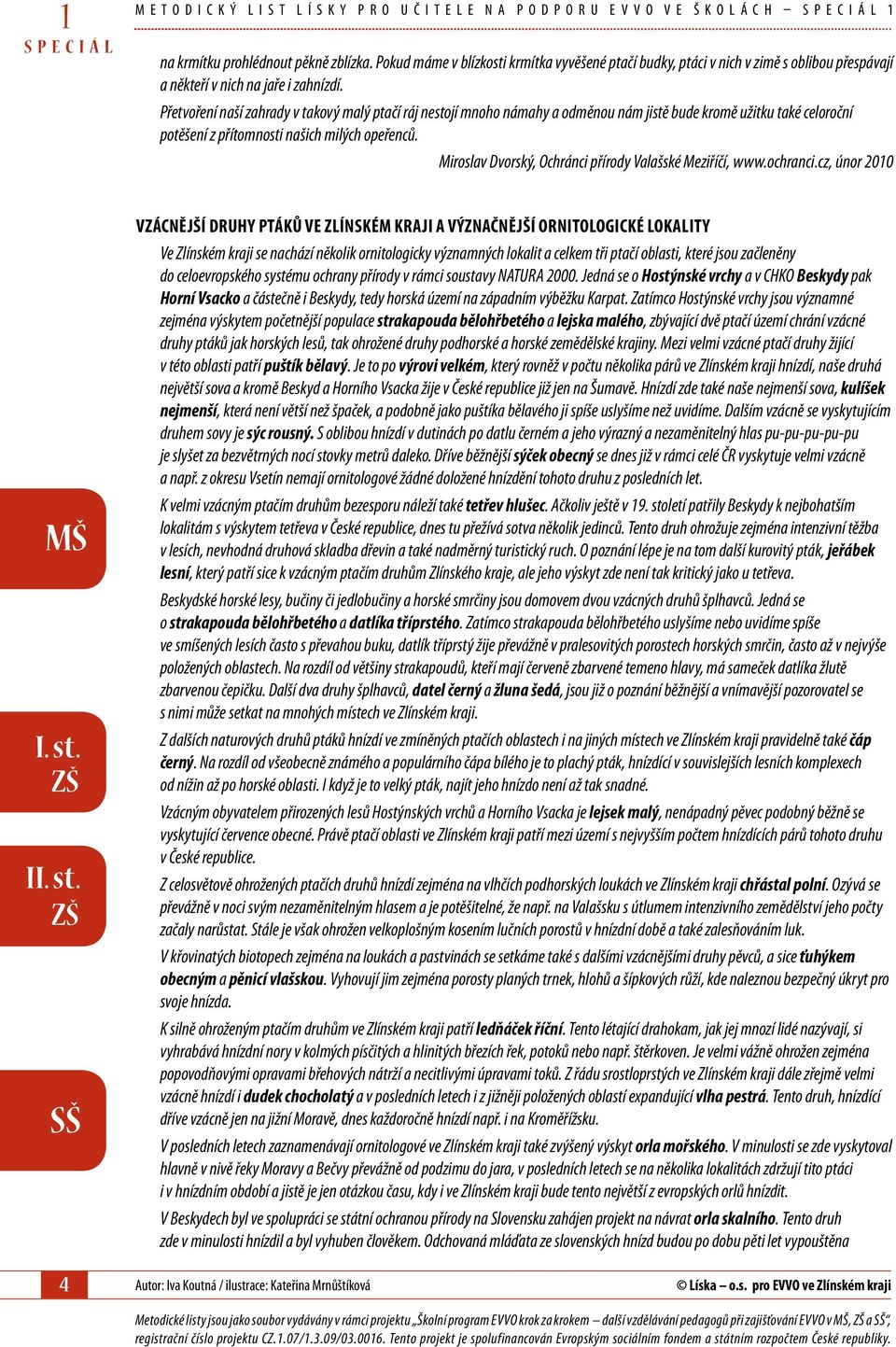 Přetvoření naší zahrady v takový malý ptačí ráj nestojí mnoho námahy a odměnou nám jistě bude kromě užitku také celoroční potěšení z přítomnosti našich milých opeřenců.