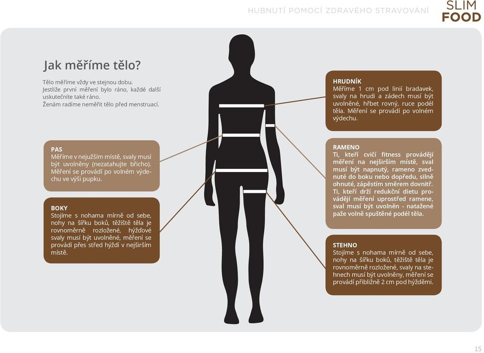 PAS Měříme v nejužším místě, svaly musí být uvolněny (nezatahujte břicho). Měření se provádí po volném výdechu ve výši pupku.