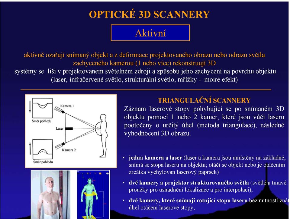 snímaném 3D objektu pomocí 1 nebo 2 kamer, které jsou vůči laseru pootočeny o určitý úhel (metoda triangulace), následné vyhodnocení 3D obrazu.