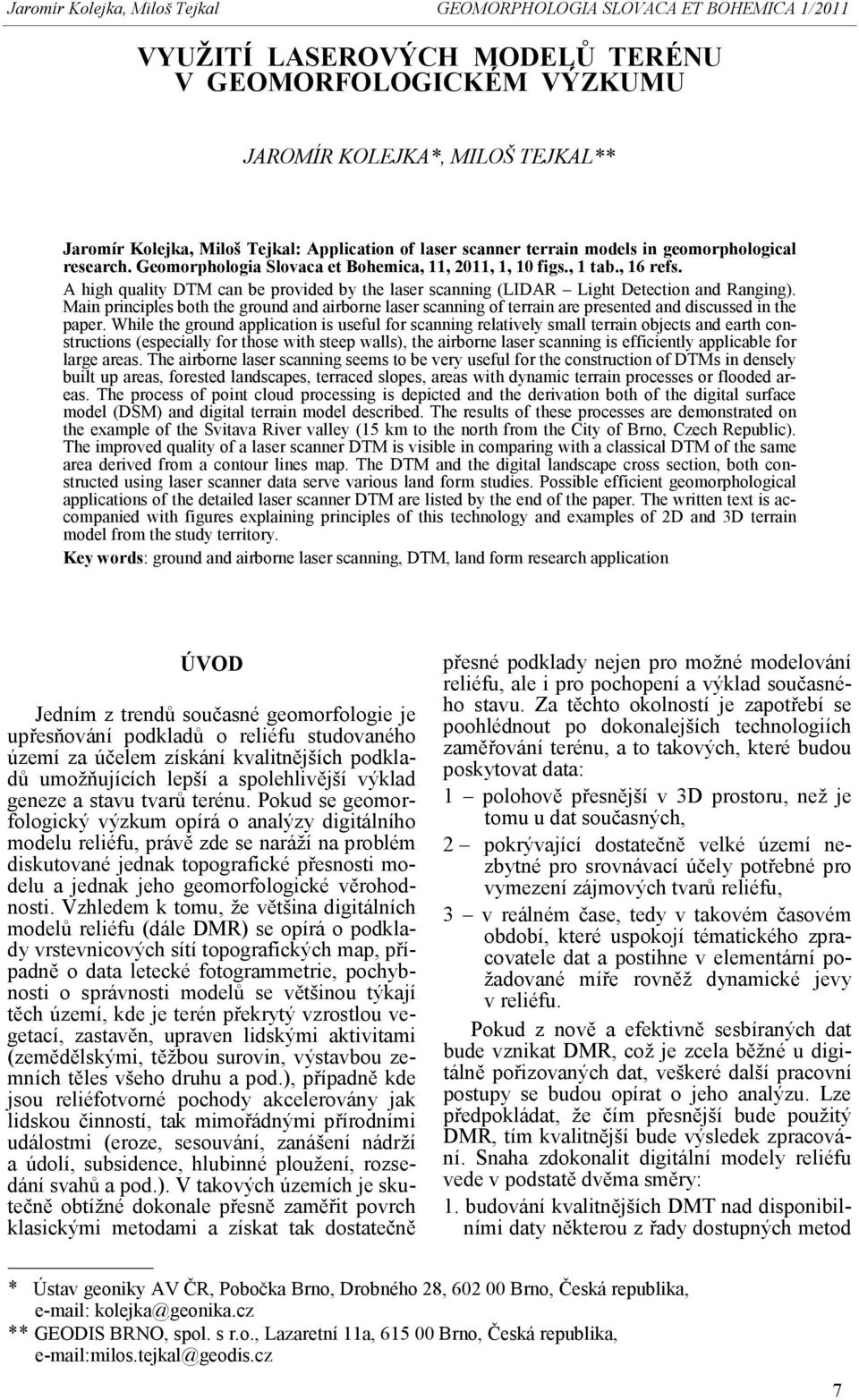 Main principles both the ground and airborne laser scanning of terrain are presented and discussed in the paper.