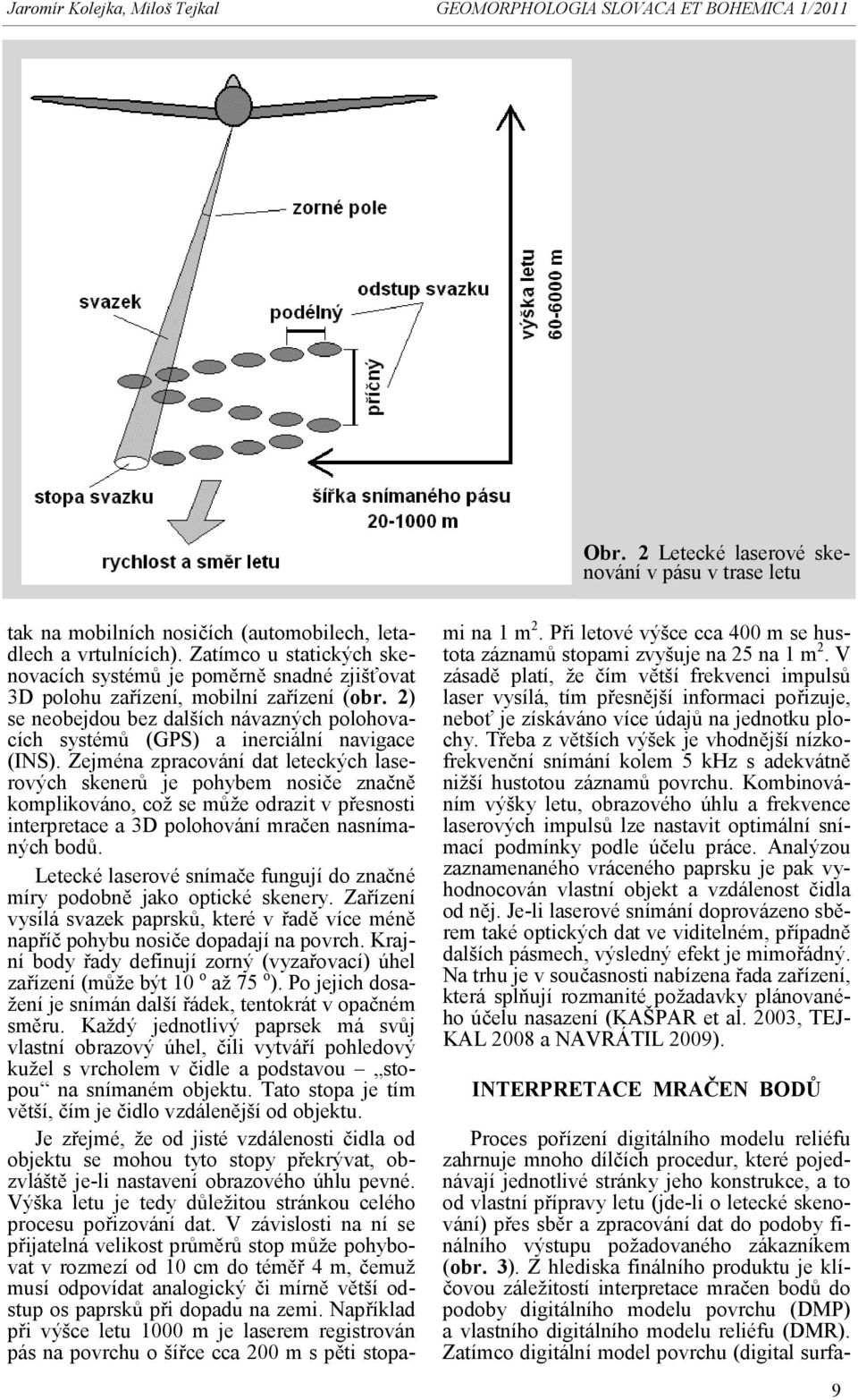 2) se neobejdou bez dalších návazných polohovacích systémů (GPS) a inerciální navigace (INS).