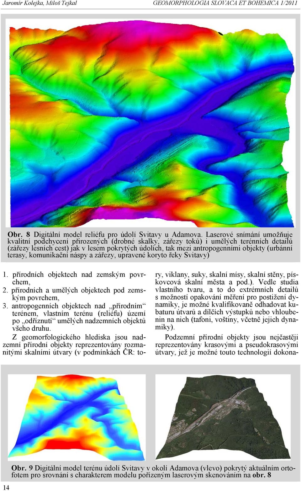 (urbánní terasy, komunikační náspy a zářezy, upravené koryto řeky Svitavy) 1. přírodních objektech nad zemským povrchem, 2. přírodních a umělých objektech pod zemským povrchem, 3.