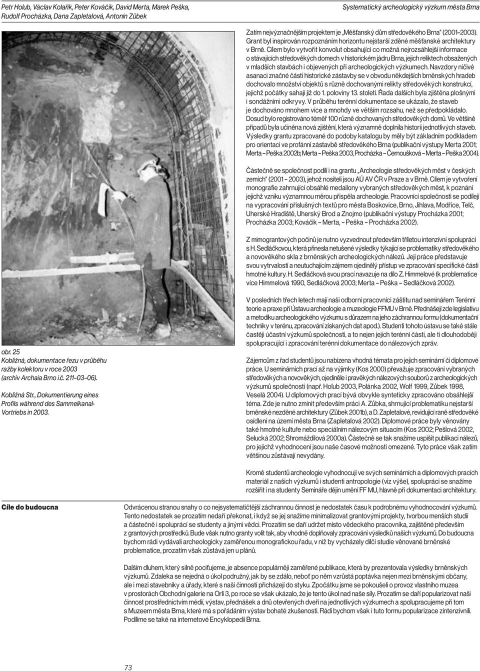 Cílem bylo vytvořit konvolut obsahující co možná nejrozsáhlejší informace o stávajících středověkých domech v historickém jádru Brna, jejich reliktech obsažených v mladších stavbách i objevených při