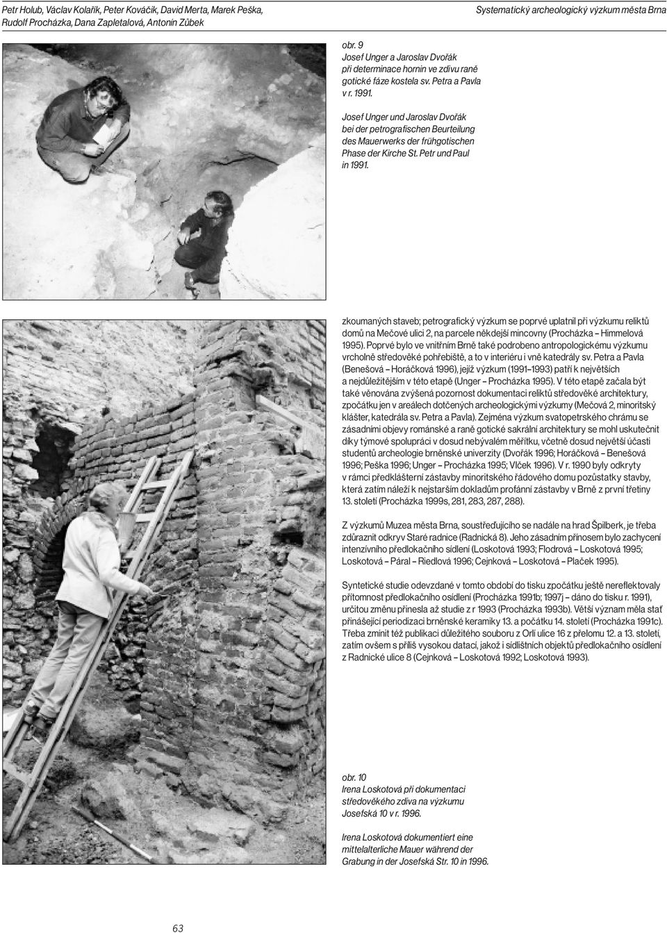 zkoumaných staveb; petrografický výzkum se poprvé uplatnil při výzkumu reliktů domů na Mečové ulici 2, na parcele někdejší mincovny (Procházka Himmelová 1995).