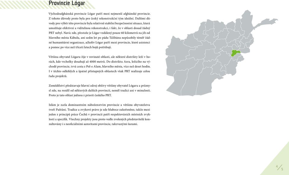 Navíc zde, přestože je Lógar vzdálený pouze 60 kilometrů na jih od hlavního města Kábulu, ani sedm let po pádu Tálibánu nepůsobily téměř žádné humanitární organizace, ačkoliv Lógar patří mezi