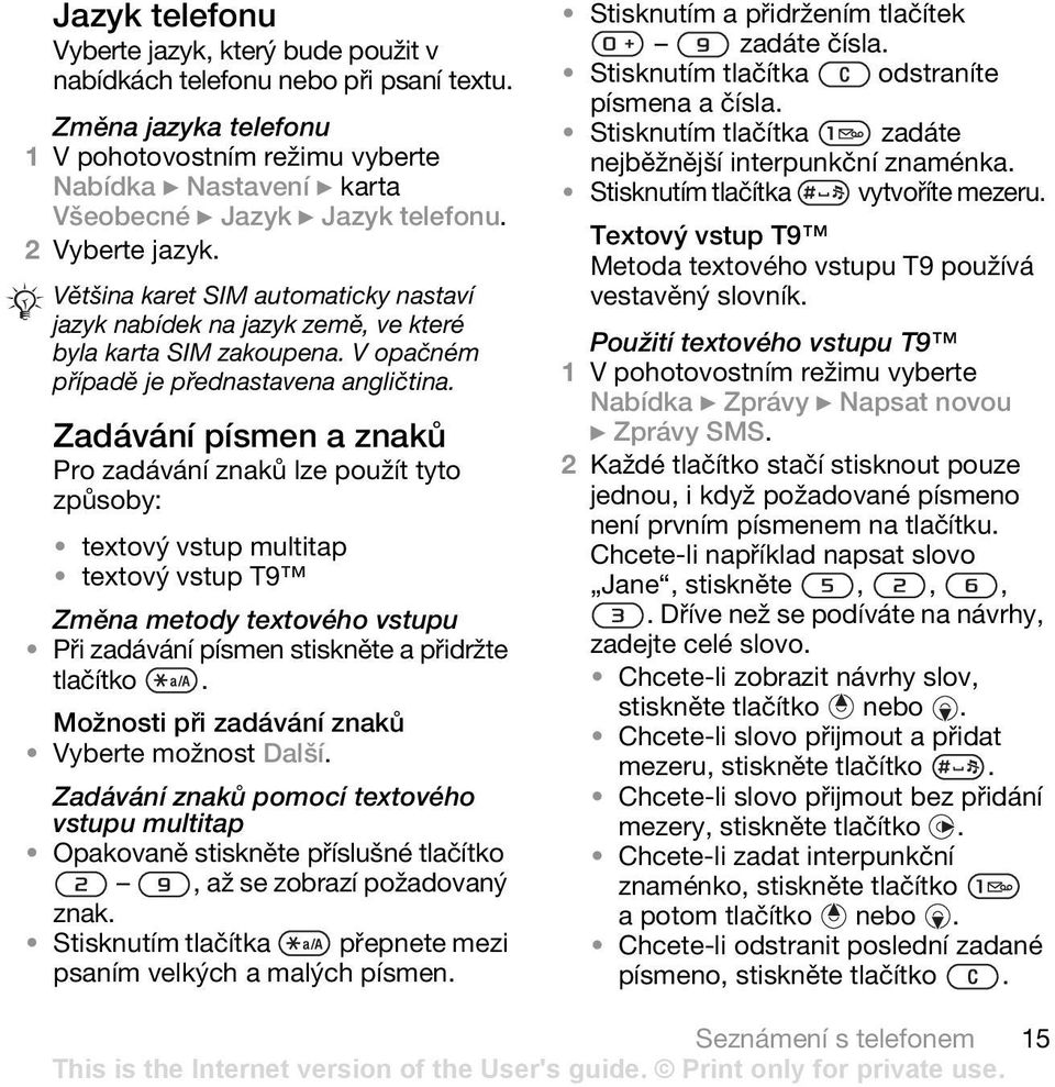 Zadávání písmen a znaků Pro zadávání znaků lze použít tyto způsoby: textový vstup multitap textový vstup T9 Změna metody textového vstupu Při zadávání písmen stiskněte a přidržte tlačítko.