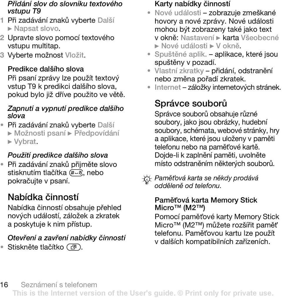 Zapnutí a vypnutí predikce dalšího slova Při zadávání znaků vyberte Další } Možnosti psaní } Předpovídání } Vybrat.