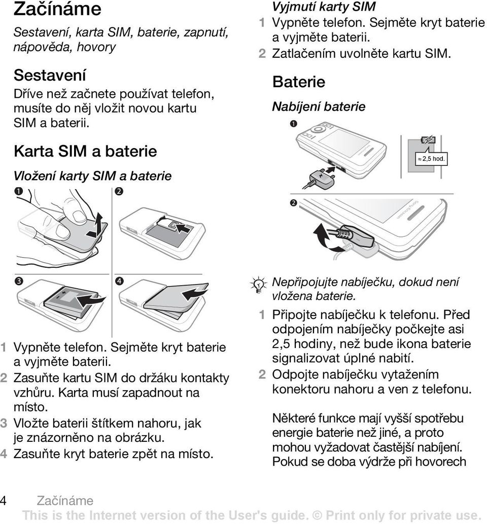 1 Vypněte telefon. Sejměte kryt baterie a vyjměte baterii. 2 Zasuňte kartu SIM do držáku kontakty vzhůru. Karta musí zapadnout na místo. 3 Vložte baterii štítkem nahoru, jak je znázorněno na obrázku.