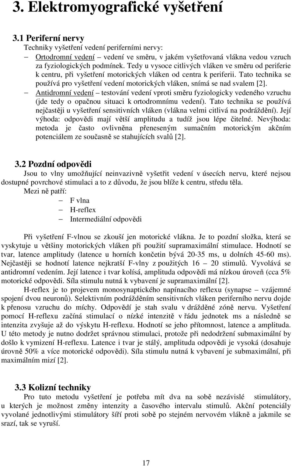 Tato technika se používá pro vyšetření vedení motorických vláken, snímá se nad svalem [2].