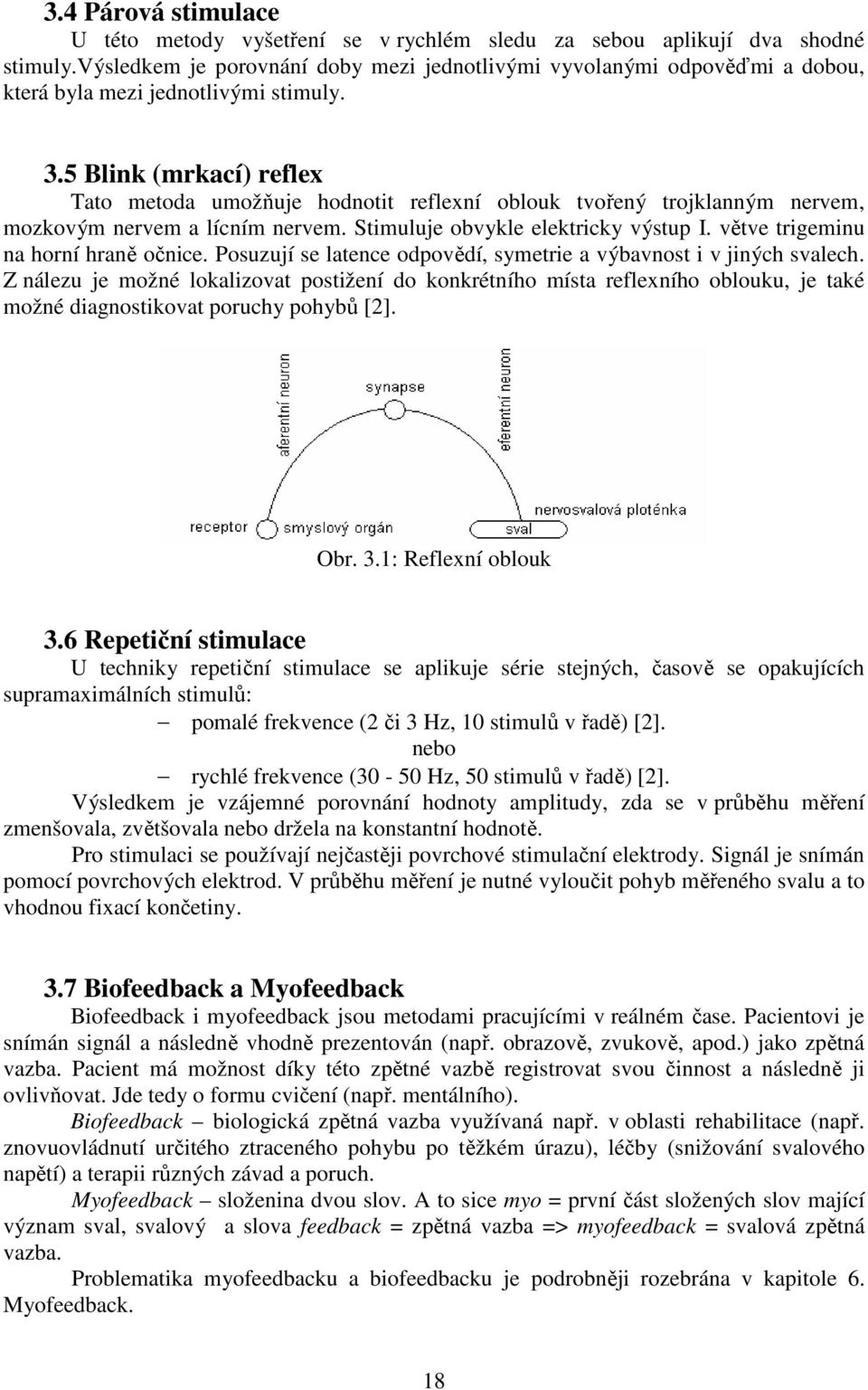 5 Blink (mrkací) reflex Tato metoda umožňuje hodnotit reflexní oblouk tvořený trojklanným nervem, mozkovým nervem a lícním nervem. Stimuluje obvykle elektricky výstup I.