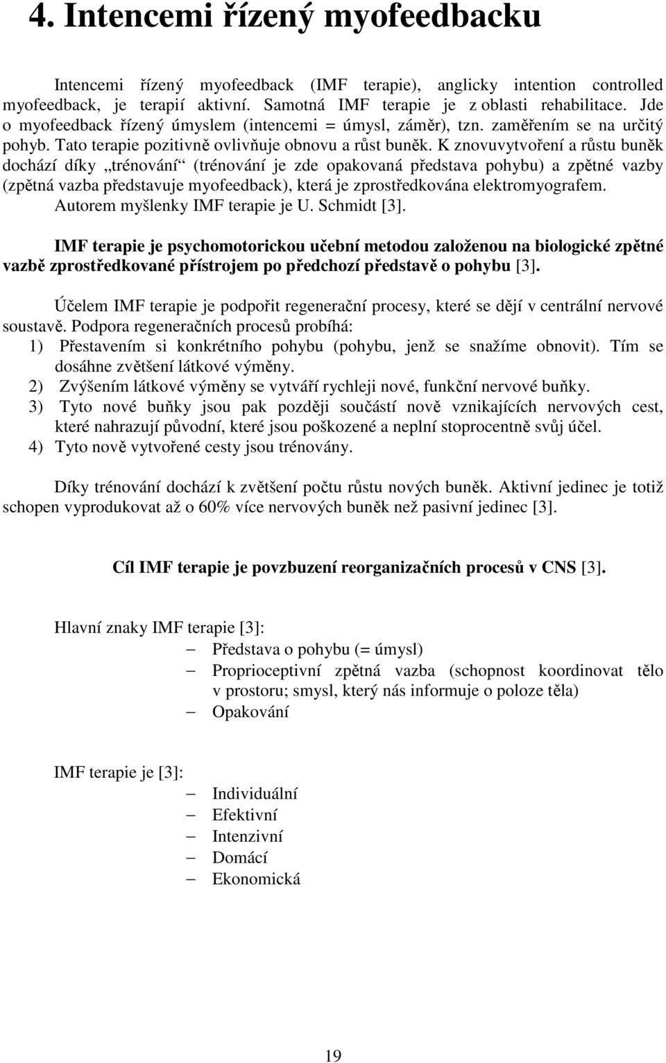 K znovuvytvoření a růstu buněk dochází díky trénování (trénování je zde opakovaná představa pohybu) a zpětné vazby (zpětná vazba představuje myofeedback), která je zprostředkována elektromyografem.