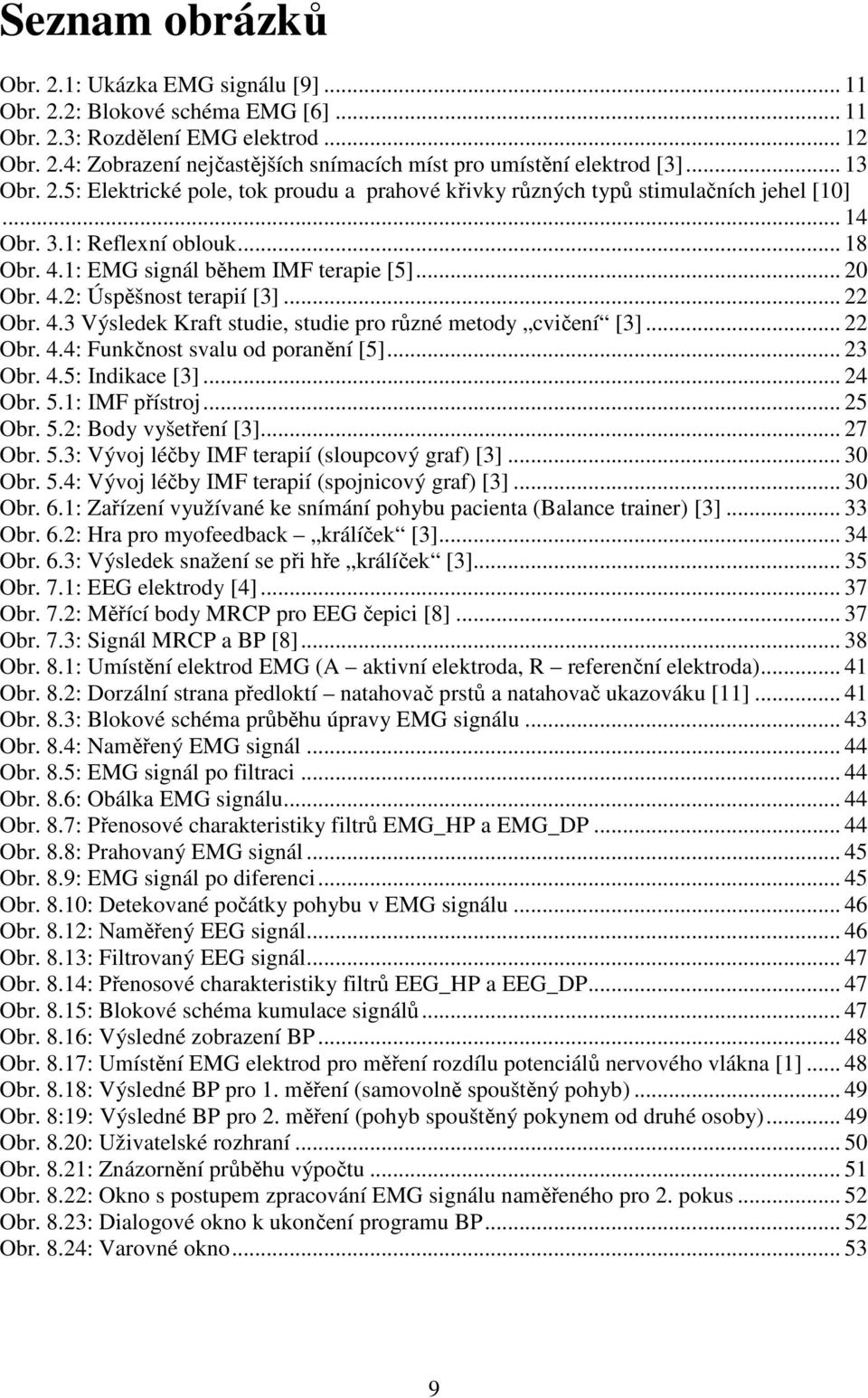 .. 22 Obr. 4.3 Výsledek Kraft studie, studie pro různé metody cvičení [3]... 22 Obr. 4.4: Funkčnost svalu od poranění [5]... 23 Obr. 4.5: Indikace [3]... 24 Obr. 5.1: IMF přístroj... 25 Obr. 5.2: Body vyšetření [3].