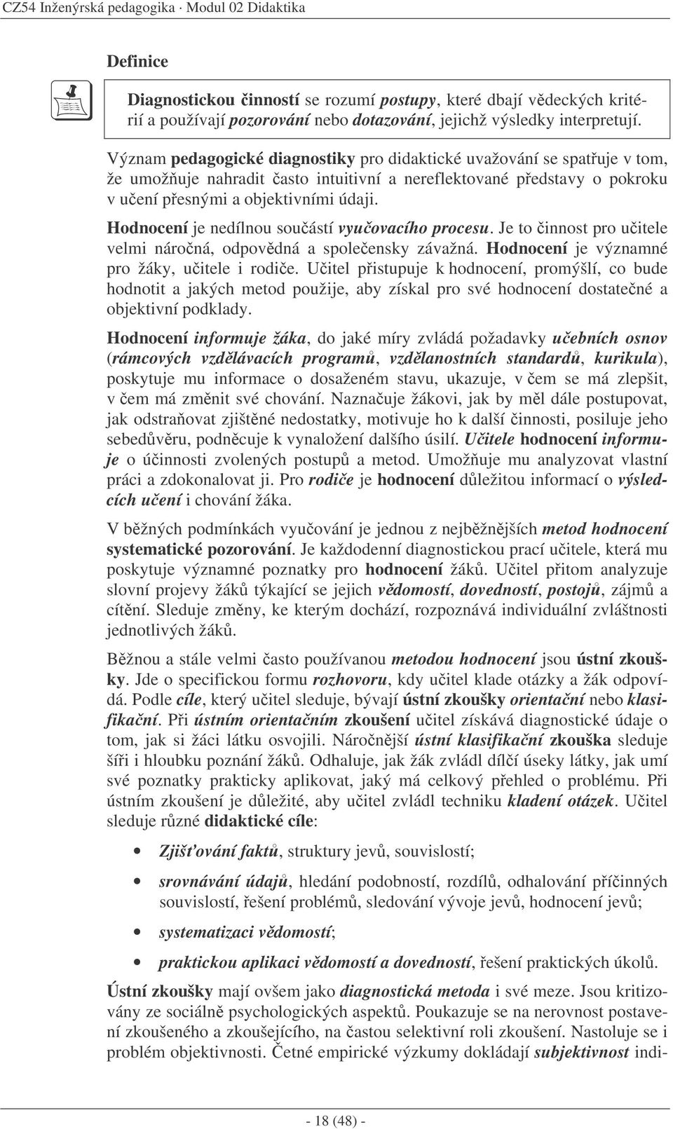 Hodnocení je nedílnou souástí vyuovacího procesu. Je to innost pro uitele velmi nároná, odpovdná a spoleensky závažná. Hodnocení je významné pro žáky, uitele i rodie.