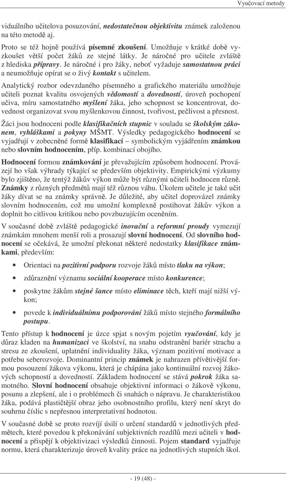 Je nároné i pro žáky, nebo vyžaduje samostatnou práci a neumožuje opírat se o živý kontakt s uitelem.