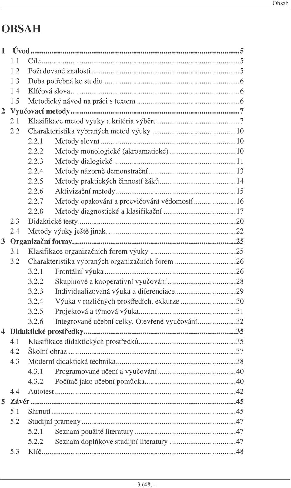 ..13 2.2.5 Metody praktických inností žák...14 2.2.6 Aktivizaní metody...15 2.2.7 Metody opakování a procviování vdomostí...16 2.2.8 Metody diagnostické a klasifikaní...17 2.3 Didaktické testy...20 2.