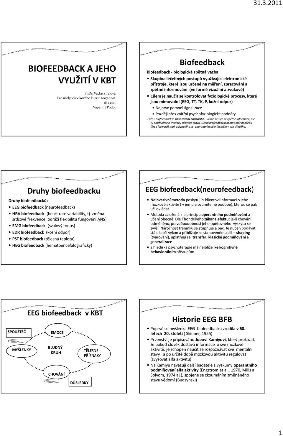 (ve formě vizuální a zvukové) Cílem je naučit se kontrolovat fyziologické procesy, které jsou mimovolní (EEG, TT, TK, P, kožní odpor) Nejprve pomocí signalizace Později přes vnitřní