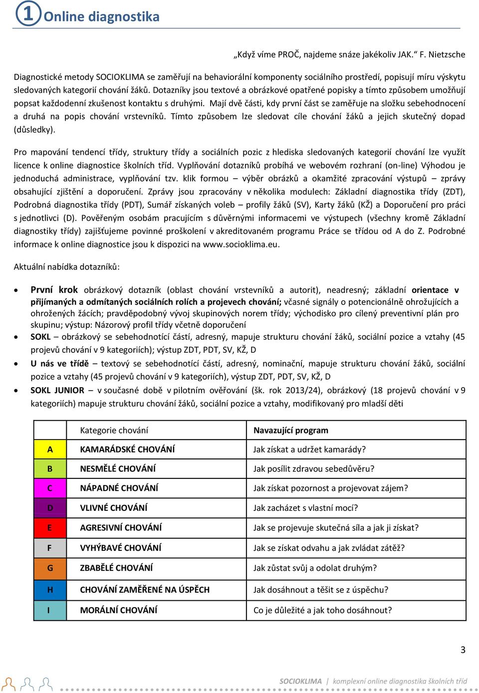 Dotazníky jsou textové a obrázkové opatřené popisky a tímto způsobem umožňují popsat každodenní zkušenost kontaktu s druhými.