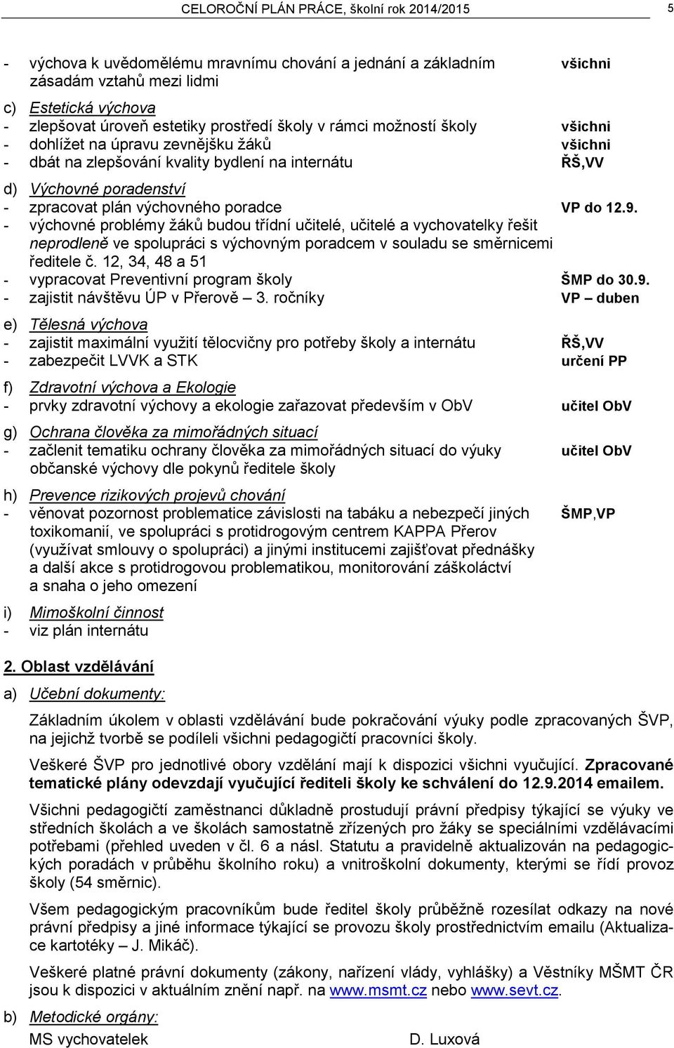 poradce VP do 12.9. - výchovné problémy žáků budou třídní učitelé, učitelé a vychovatelky řešit neprodleně ve spolupráci s výchovným poradcem v souladu se směrnicemi ředitele č.