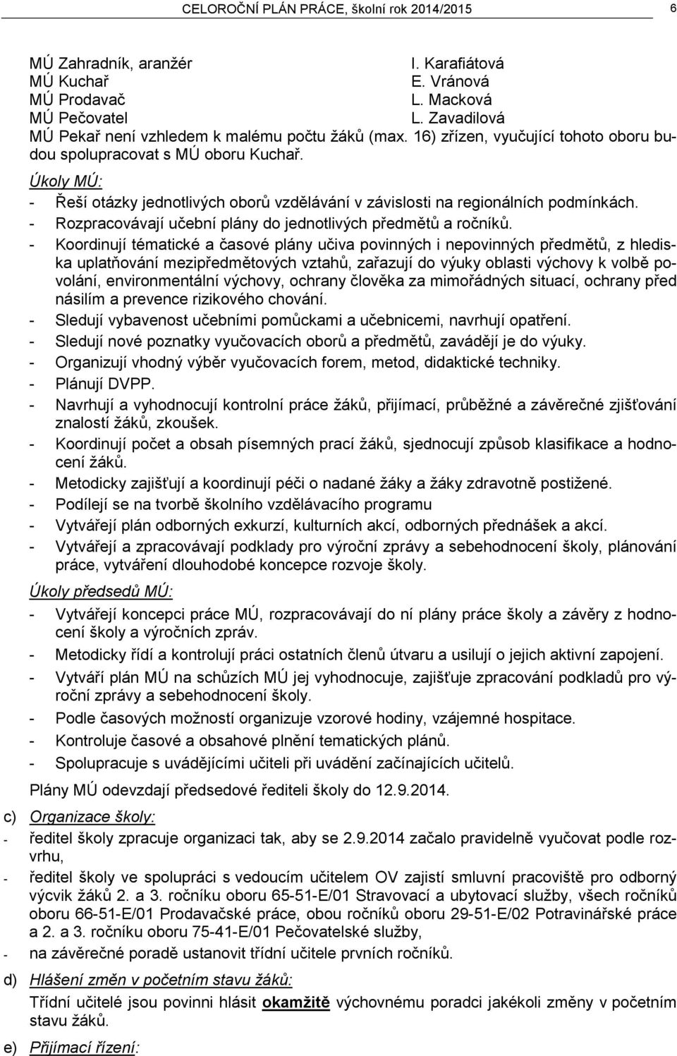 Úkoly MÚ: - Řeší otázky jednotlivých oborů vzdělávání v závislosti na regionálních podmínkách. - Rozpracovávají učební plány do jednotlivých předmětů a ročníků.