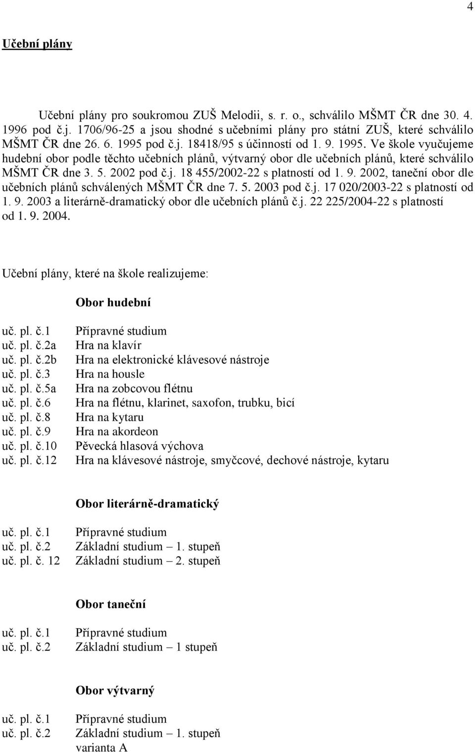 9. 2002, taneční obor dle učebních plánů schválených MŠMT ČR dne 7. 5. 2003 pod č.j. 17 020/2003-22 s platností od 1. 9. 2003 a literárně-dramatický obor dle učebních plánů č.j. 22 225/2004-22 s platností od 1.