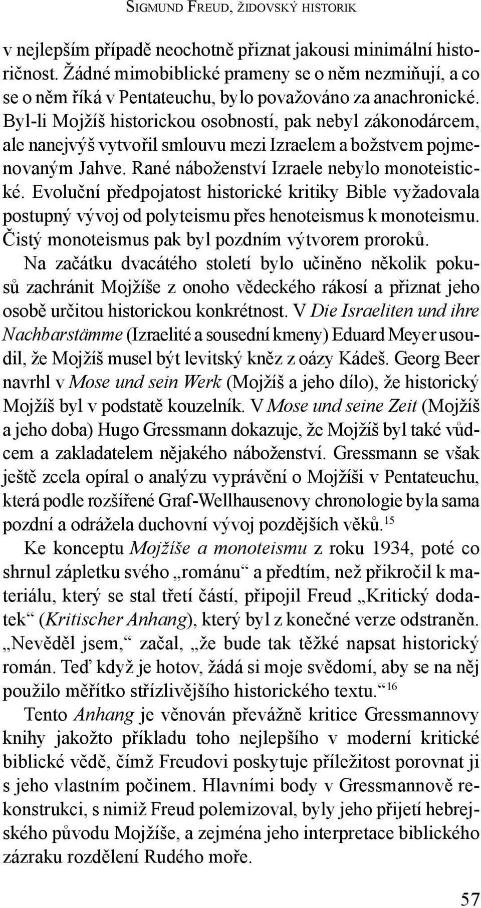 Byl-li Mojžíš historickou osobností, pak nebyl zákonodárcem, ale nanejvýš vytvořil smlouvu mezi Izraelem a božstvem pojmenovaným Jahve. Rané náboženství Izraele nebylo monoteistické.