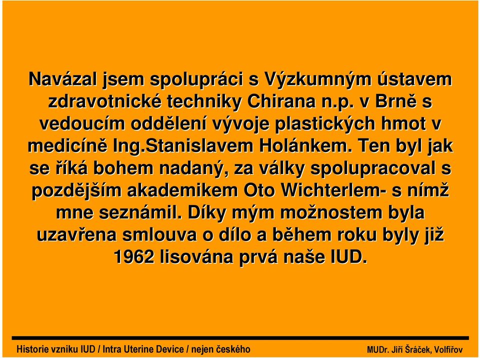 Ten byl jak se říká bohem nadaný, za války spolupracoval s pozdějším akademikem Oto Wichterlem-