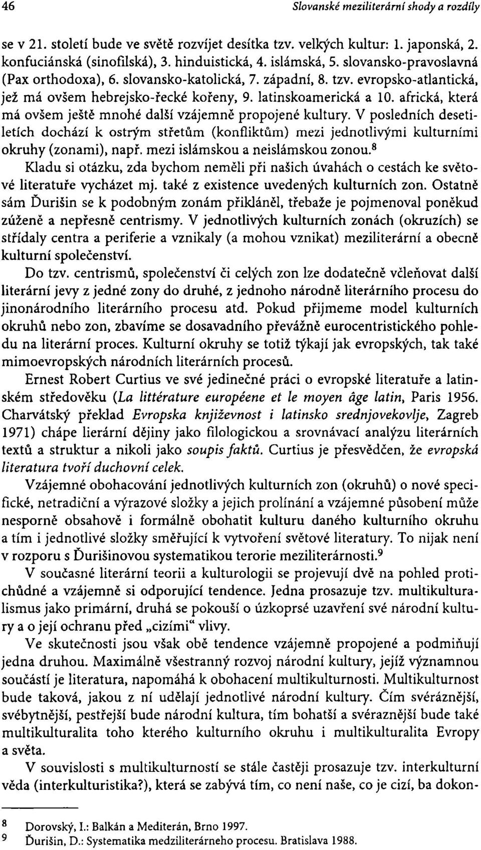 africká, která má ovšem ještě mnohé další vzájemně propojené kultury. V posledních desetiletích dochází k ostrým střetům (konfliktům) mezi jednotlivými kulturními okruhy (zónami), např.