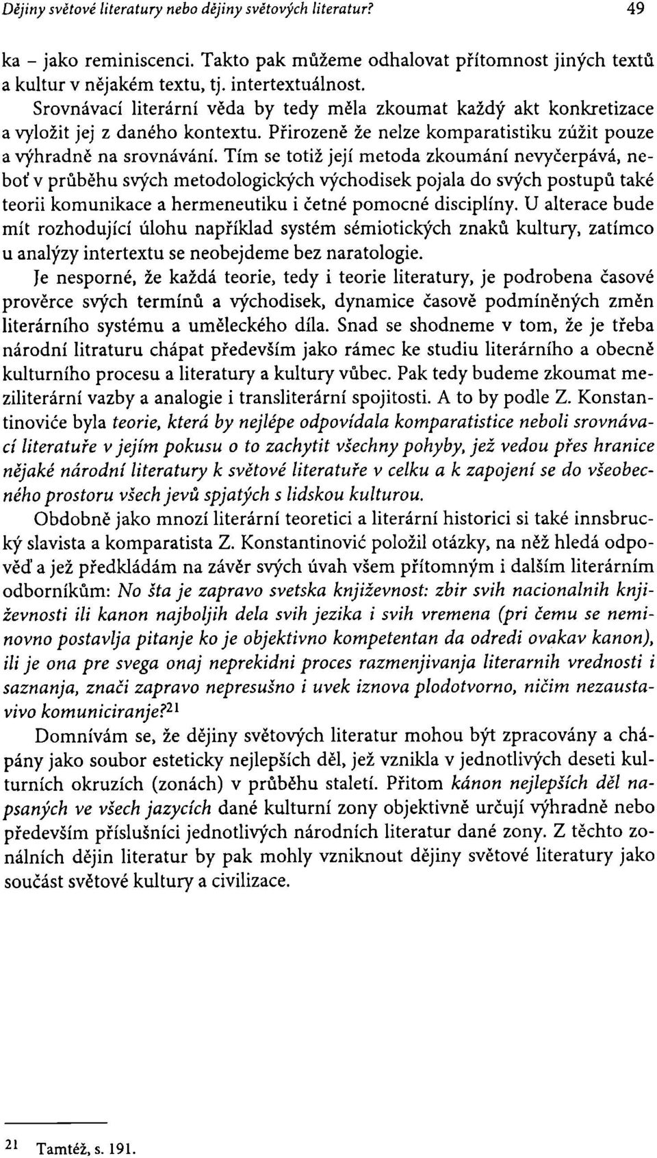 Tím se totiž její metoda zkoumání nevyčerpává, neboť v průběhu svých metodologických východisek pojala do svých postupů také teorii komunikace a hermeneutiku i četné pomocné disciplíny.