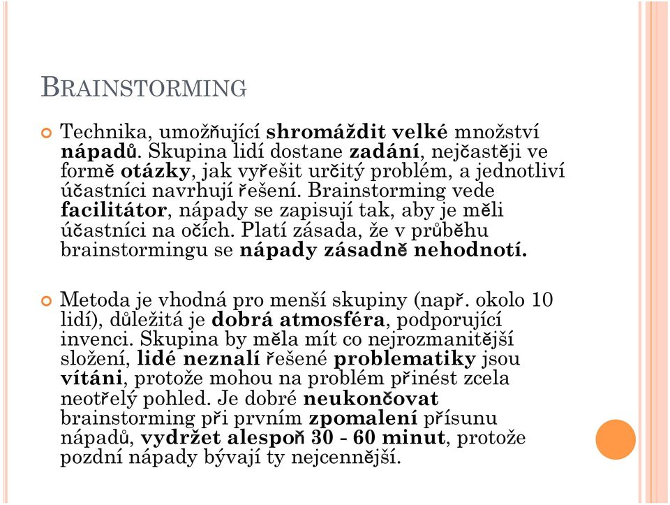 Brainstorming vede facilitátor, nápady se zapisují tak, aby je měli účastníci na očích. Platí zásada, že v průběhu brainstormingu se nápady zásadně nehodnotí.