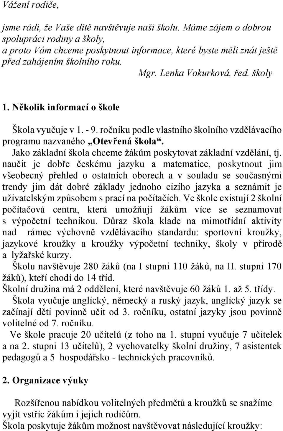 Několik informací o škole Škola vyučuje v 1. - 9. ročníku podle vlastního školního vzdělávacího programu nazvaného Otevřená škola. Jako základní škola chceme žákům poskytovat základní vzdělání, tj.