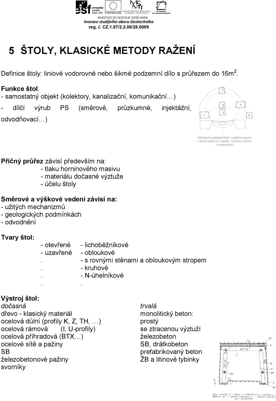 2-spodní, 3-pilotní, 4-boční, 6-mimo průřez Příčný průřez závisí především na: - tlaku horninového masivu - materiálu dočasné výztuže - účelu štoly A Směrové a výškové vedení závisí na: - užitých