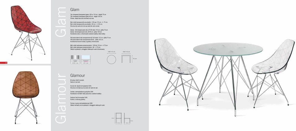 Deska: čiré temperované sklo, Ø 100 nebo 110 cm, výška 75 cm. Deska: čiré temperované sklo, Ø 60 cm, výška 103 cm. Konstrukce stolu z chromované ocelové kulatiny nebo trubky.