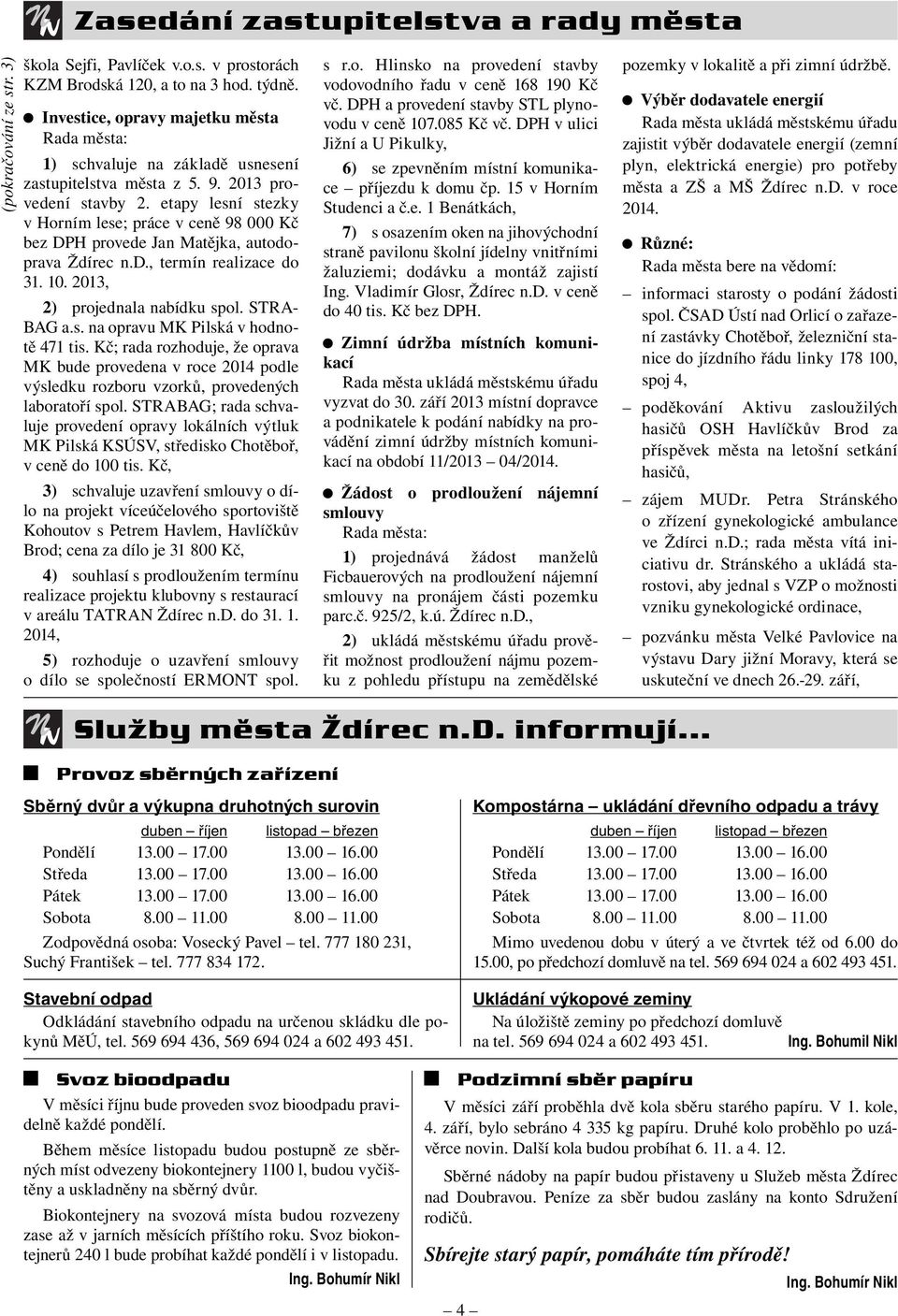 etapy lesní stezky v Horním lese; práce v ceně 98 000 Kč bez DPH provede Jan Matějka, autodoprava Ždírec n.d., termín realizace do 31. 10. 2013, 2) projednala nabídku spol. STRA- BAG a.s. na opravu MK Pilská v hodnotě 471 tis.